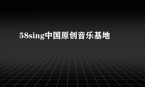 58sing中国原创音乐基地