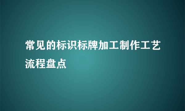 常见的标识标牌加工制作工艺流程盘点