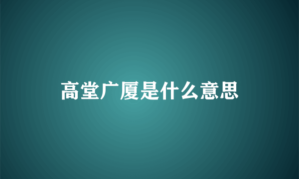 高堂广厦是什么意思