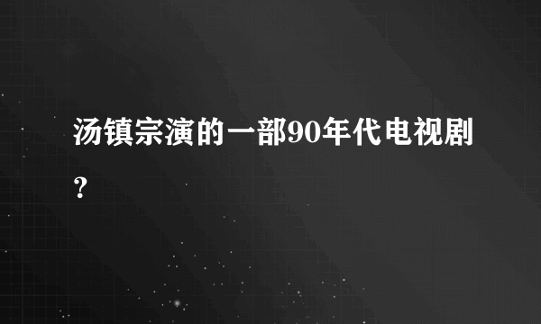 汤镇宗演的一部90年代电视剧？