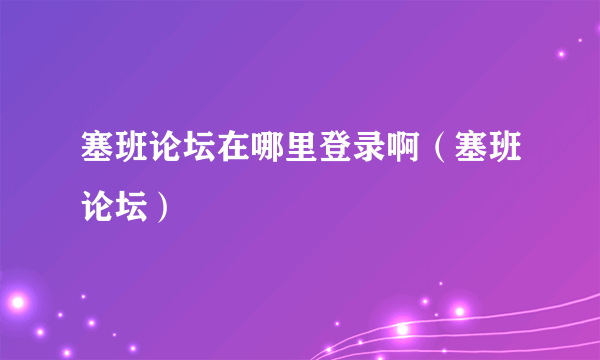 塞班论坛在哪里登录啊（塞班论坛）