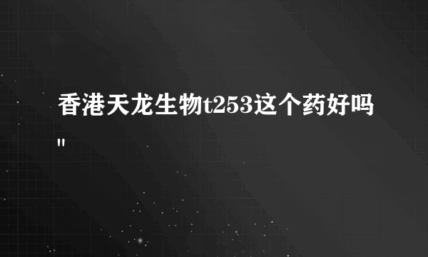 香港天龙生物t253这个药好吗