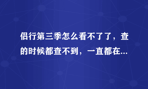 侣行第三季怎么看不了了，查的时候都查不到，一直都在看，，，谁能告诉我 为什么