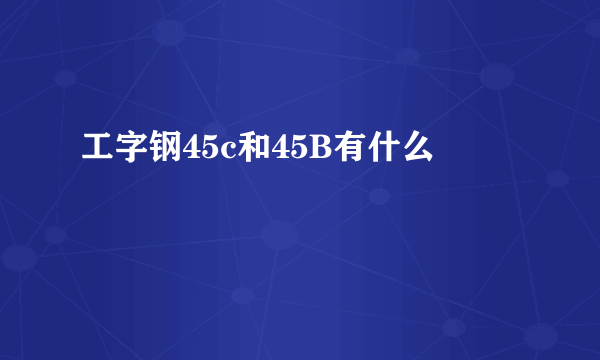 工字钢45c和45B有什么