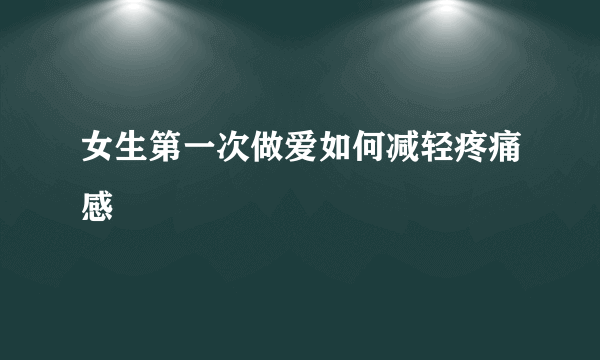 女生第一次做爱如何减轻疼痛感