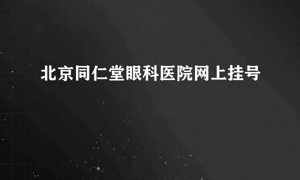 北京同仁堂眼科医院网上挂号