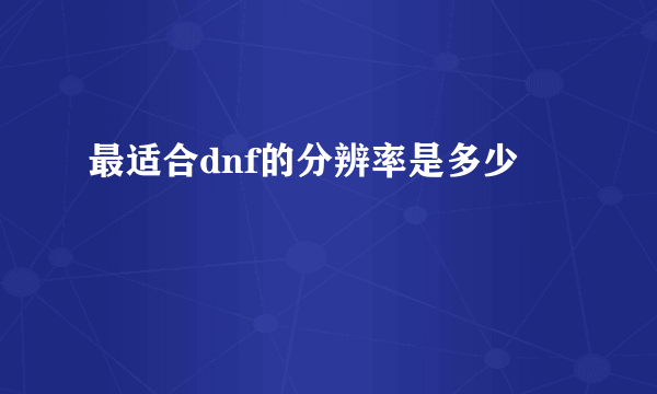 最适合dnf的分辨率是多少