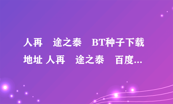 人再囧途之泰囧BT种子下载地址 人再囧途之泰囧百度影音下载