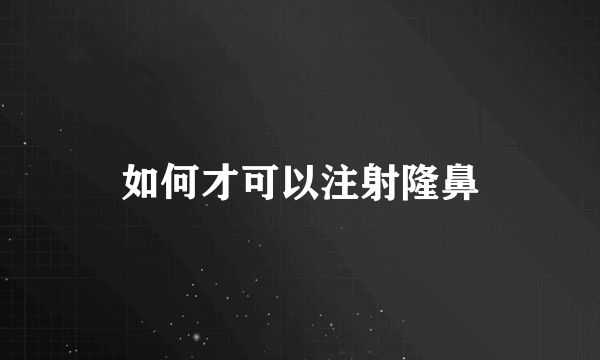 如何才可以注射隆鼻