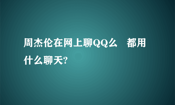 周杰伦在网上聊QQ么   都用什么聊天?