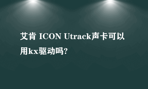 艾肯 ICON Utrack声卡可以用kx驱动吗?