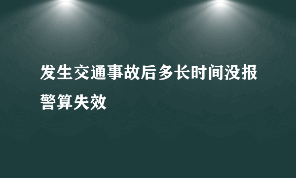 发生交通事故后多长时间没报警算失效