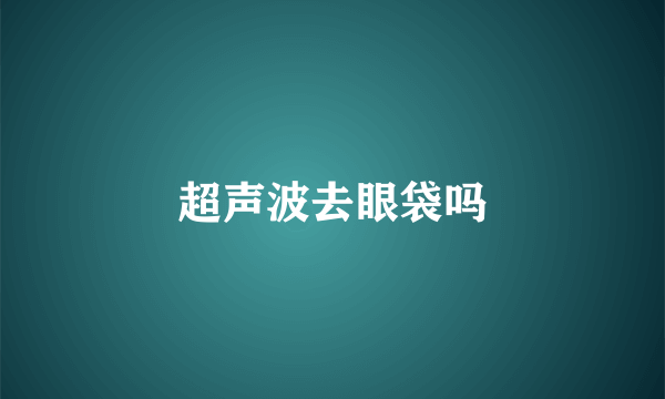 超声波去眼袋吗