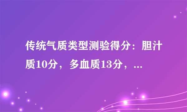 传统气质类型测验得分：胆汁质10分，多血质13分，粘液质9分，抑郁质6分。那我究竟属于什么气质？