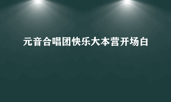 元音合唱团快乐大本营开场白