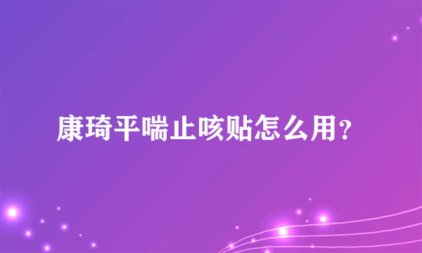 康琦平喘止咳贴怎么用？