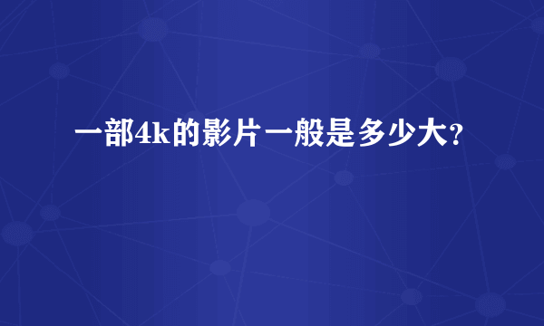 一部4k的影片一般是多少大？