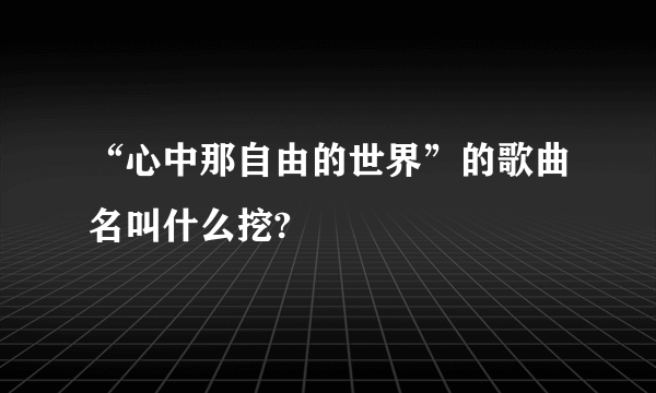 “心中那自由的世界”的歌曲名叫什么挖?