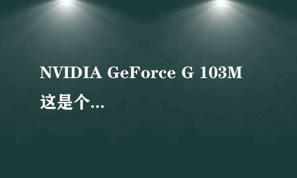 NVIDIA GeForce G 103M 这是个什么样的显卡