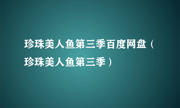 珍珠美人鱼第三季百度网盘（珍珠美人鱼第三季）