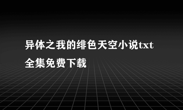 异体之我的绯色天空小说txt全集免费下载