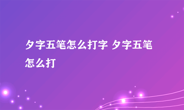 夕字五笔怎么打字 夕字五笔怎么打