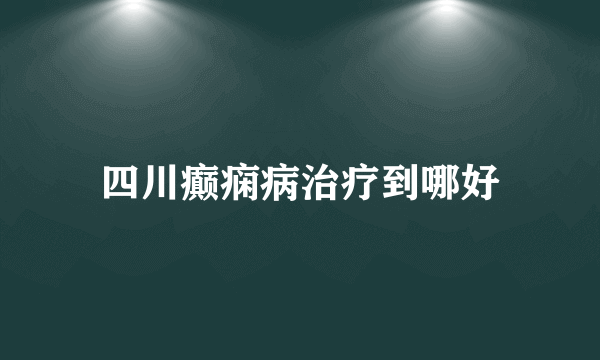 四川癫痫病治疗到哪好