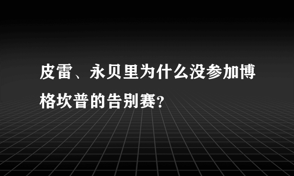 皮雷、永贝里为什么没参加博格坎普的告别赛？