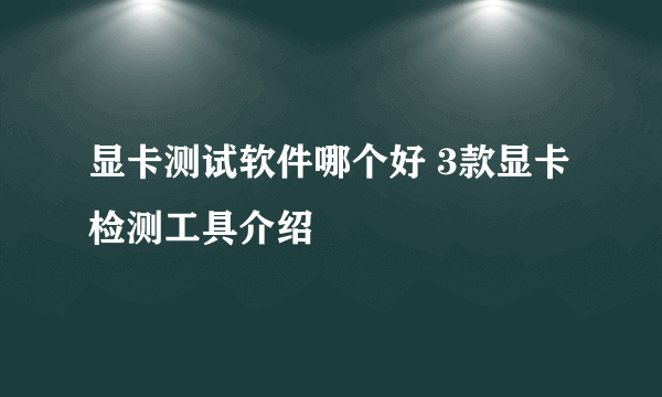 显卡测试软件哪个好 3款显卡检测工具介绍