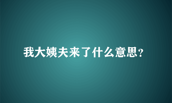 我大姨夫来了什么意思？