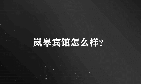 岚皋宾馆怎么样？