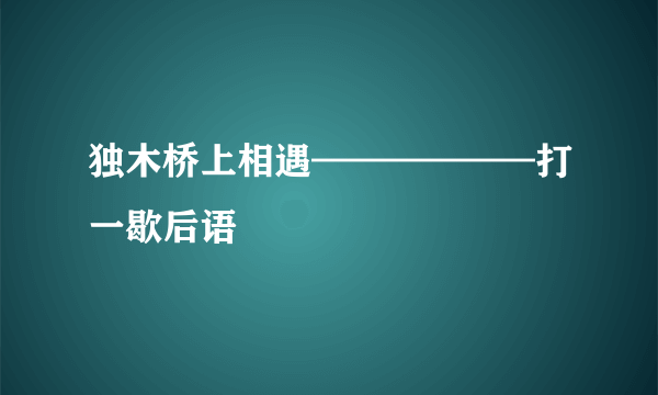 独木桥上相遇——————打一歇后语