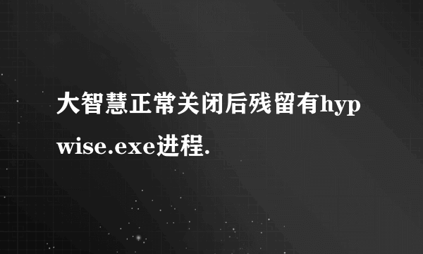 大智慧正常关闭后残留有hypwise.exe进程.