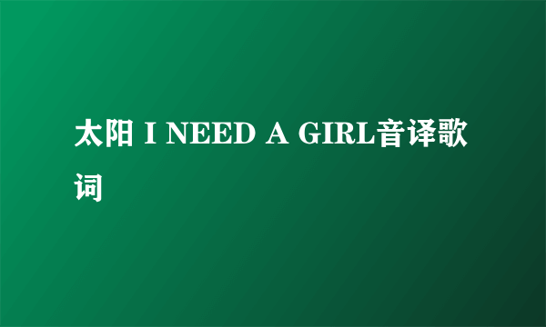 太阳 I NEED A GIRL音译歌词