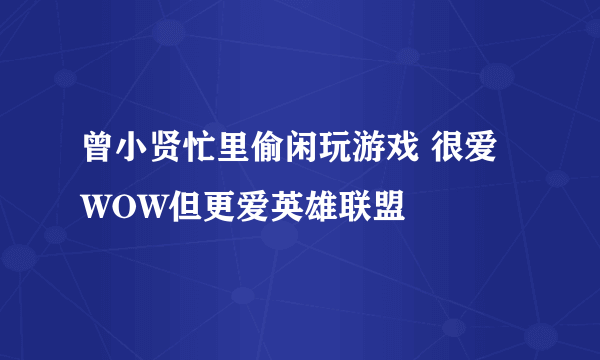 曾小贤忙里偷闲玩游戏 很爱WOW但更爱英雄联盟