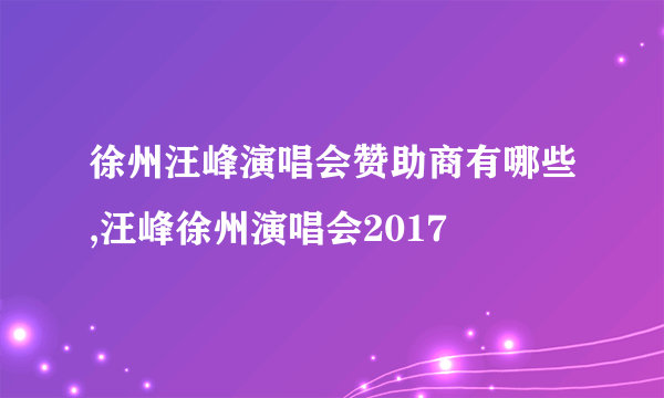 徐州汪峰演唱会赞助商有哪些,汪峰徐州演唱会2017