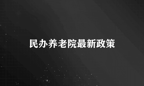 民办养老院最新政策