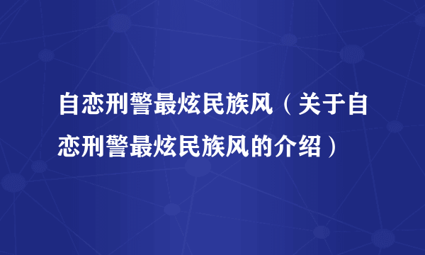 自恋刑警最炫民族风（关于自恋刑警最炫民族风的介绍）