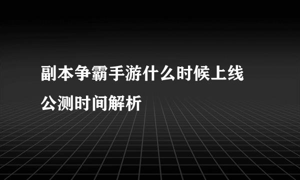 副本争霸手游什么时候上线 公测时间解析