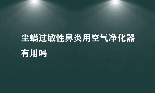 尘螨过敏性鼻炎用空气净化器有用吗