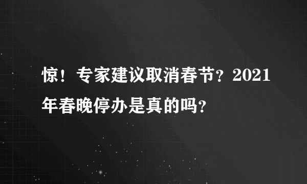 惊！专家建议取消春节？2021年春晚停办是真的吗？