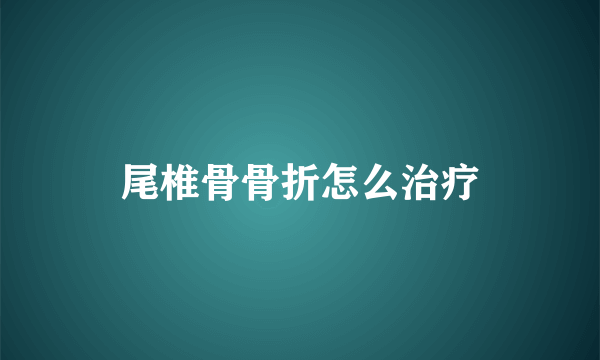 尾椎骨骨折怎么治疗