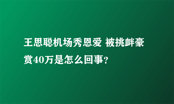 王思聪机场秀恩爱 被挑衅豪赏40万是怎么回事？