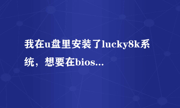 我在u盘里安装了lucky8k系统，想要在bios里设置成usb启动，不知道该怎么设