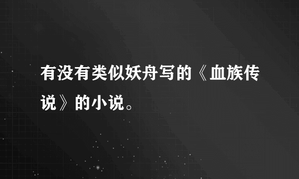 有没有类似妖舟写的《血族传说》的小说。