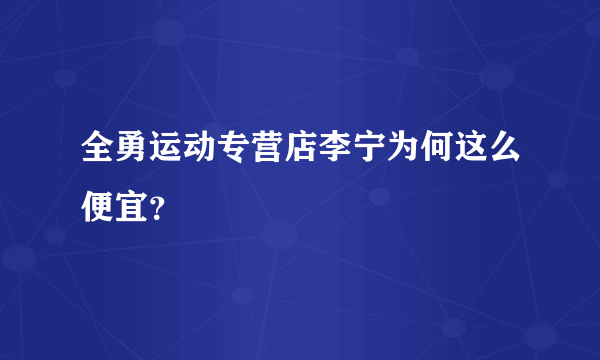 全勇运动专营店李宁为何这么便宜？