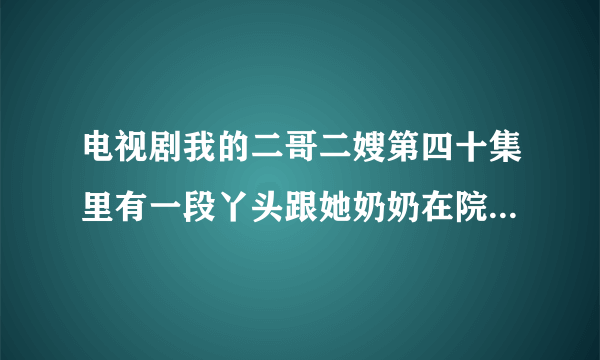 电视剧我的二哥二嫂第四十集里有一段丫头跟她奶奶在院子里她练习二胡拉的那段曲叫什么名？