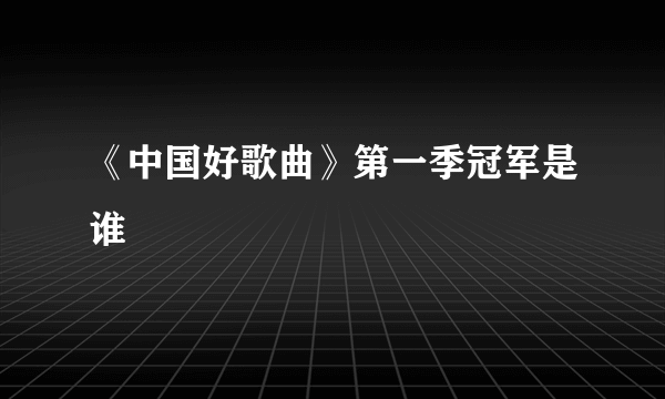 《中国好歌曲》第一季冠军是谁