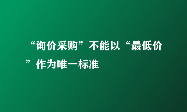 “询价采购”不能以“最低价”作为唯一标准