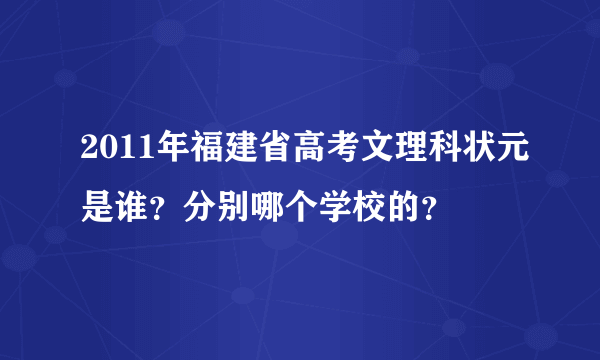 2011年福建省高考文理科状元是谁？分别哪个学校的？